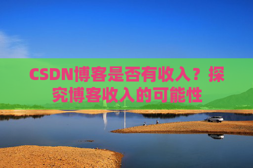CSDN博客是否有收入？探究博客收入的可能性
