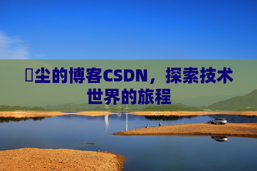 玦尘的博客CSDN,探索技术世界的旅程